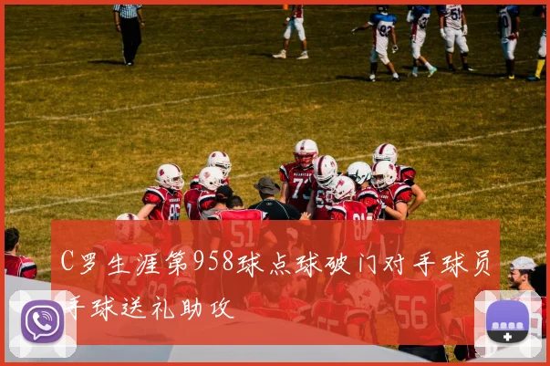 C罗生涯第958球点球破门对手球员手球送礼助攻