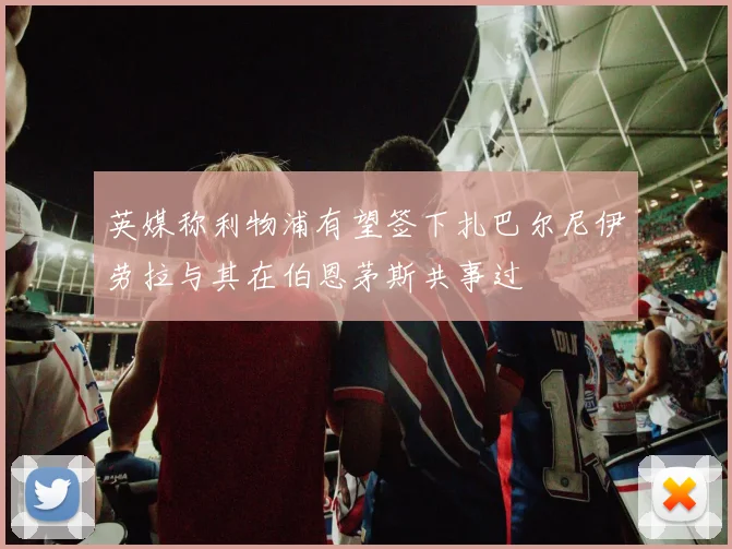 英媒称利物浦有望签下扎巴尔尼伊劳拉与其在伯恩茅斯共事过