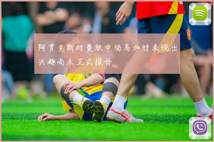阿贾克斯对曼联中场乌加特表现出兴趣尚未正式报价